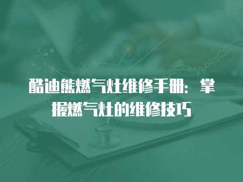 酷迪熊燃?xì)庠罹S修手冊(cè)：掌握燃?xì)庠畹木S修技巧