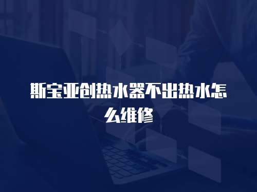 斯寶亞創熱水器不出熱水怎么維修