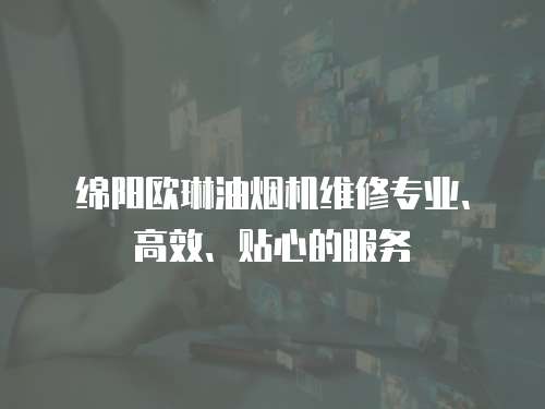綿陽歐琳油煙機維修專業、高效、貼心的服務