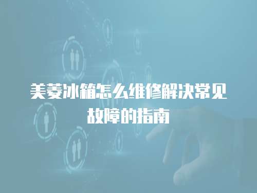 美菱冰箱怎么維修解決常見故障的指南
