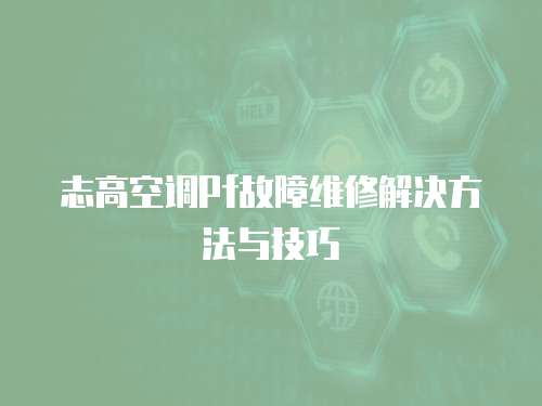 志高空調(diào)Pf故障維修解決方法與技巧