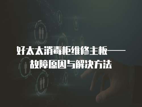 好太太消毒柜維修主板——故障原因與解決方法