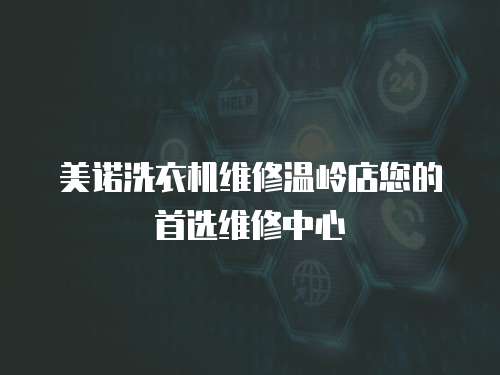 美諾洗衣機(jī)維修溫嶺店您的首選維修中心