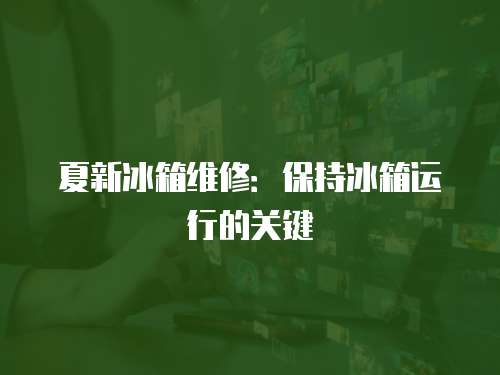 夏新冰箱維修：保持冰箱運行的關(guān)鍵