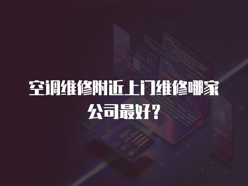 空調維修附近上門維修哪家公司最好？