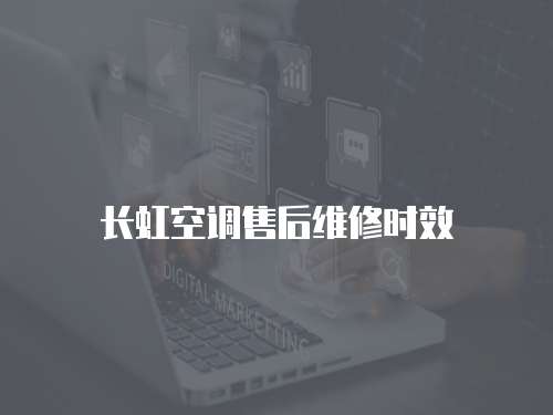 長虹空調售后維修時效