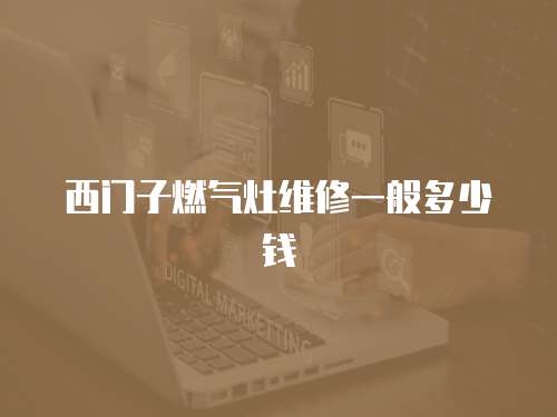西門子燃?xì)庠罹S修一般多少錢