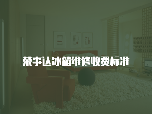 榮事達(dá)冰箱維修收費(fèi)標(biāo)準(zhǔn)