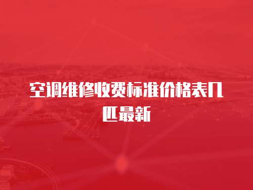 空調(diào)維修收費(fèi)標(biāo)準(zhǔn)價(jià)格表幾匹最新