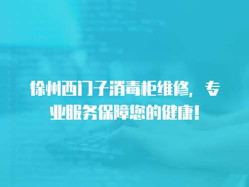 徐州西門子消毒柜維修，專業服務保障您的健康！