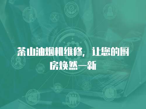 茶山油煙機維修，讓您的廚房煥然一新