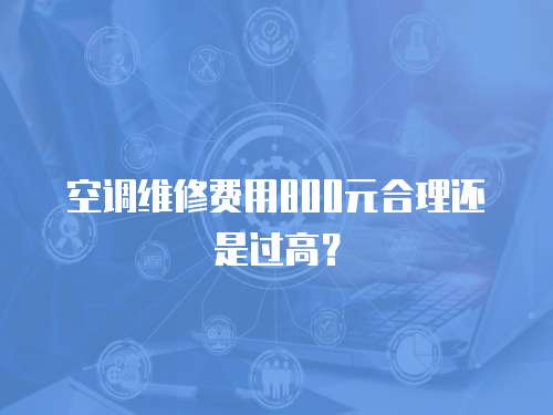 空調維修費用800元合理還是過高？