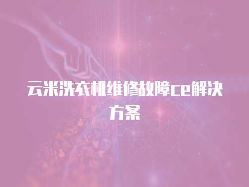 云米洗衣機維修故障ce解決方案
