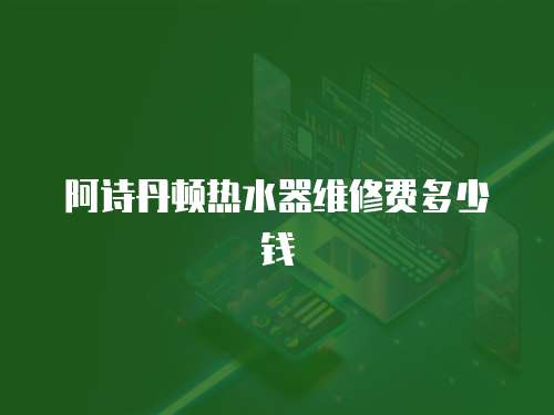 阿詩丹頓熱水器維修費多少錢