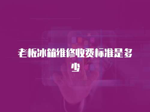 老板冰箱維修收費標準是多少