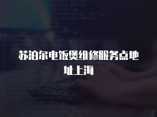 蘇泊爾電飯煲維修服務點地址上海