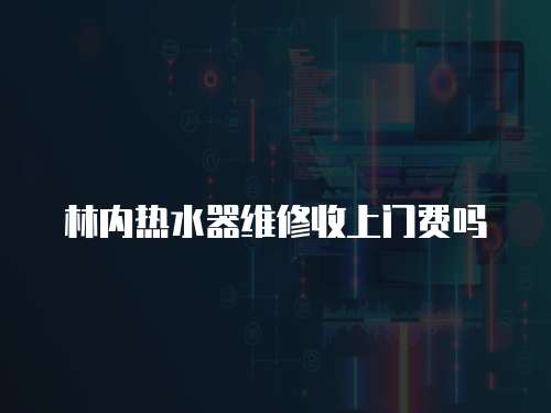 林內熱水器維修收上門費嗎
