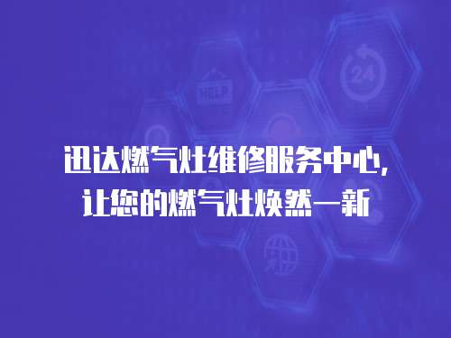 迅達(dá)燃?xì)庠罹S修服務(wù)中心，讓您的燃?xì)庠顭ㄈ灰恍? class=