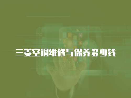 三菱空調(diào)維修與保養(yǎng)多少錢