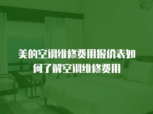 美的空調維修費用報價表如何了解空調維修費用