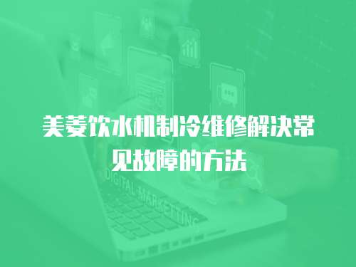美菱飲水機制冷維修解決常見故障的方法