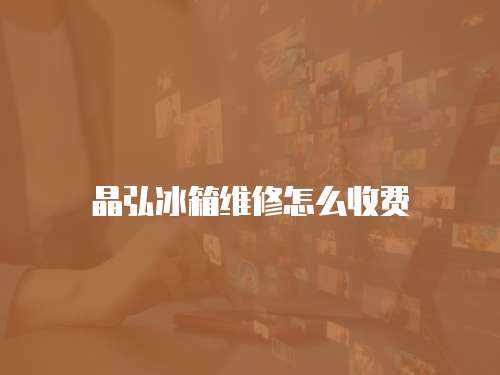 晶弘冰箱維修怎么收費