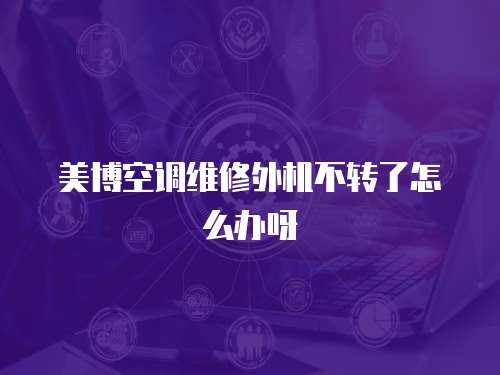 美博空調(diào)維修外機(jī)不轉(zhuǎn)了怎么辦呀