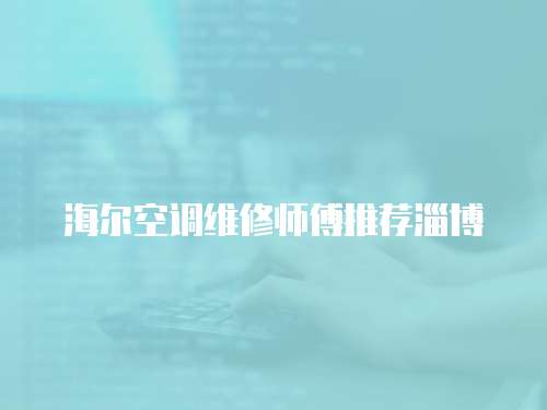 海爾空調(diào)維修師傅推薦淄博