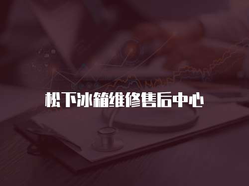 松下冰箱維修售后中心