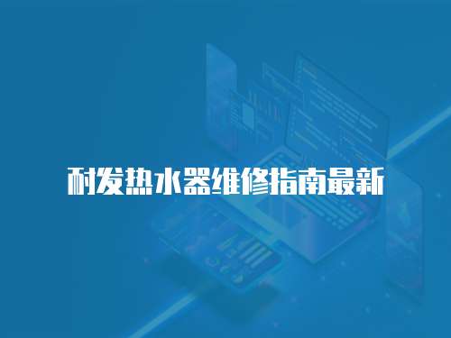 耐發(fā)熱水器維修指南最新