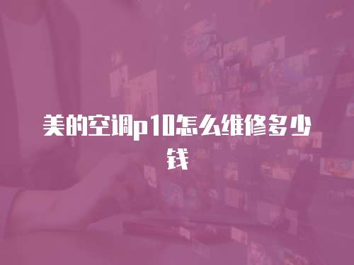 美的空調(diào)p10怎么維修多少錢