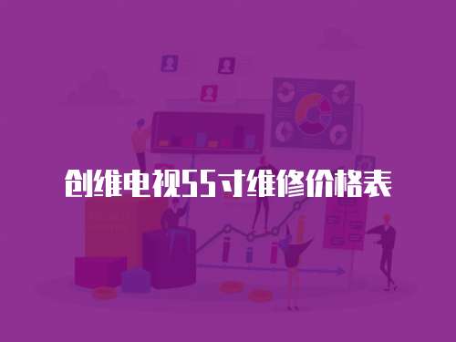 創(chuàng)維電視55寸維修價(jià)格表