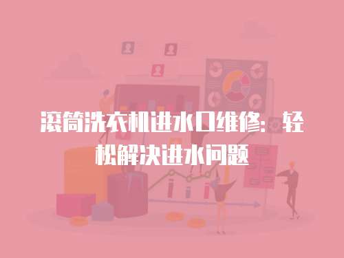 滾筒洗衣機(jī)進(jìn)水口維修：輕松解決進(jìn)水問題