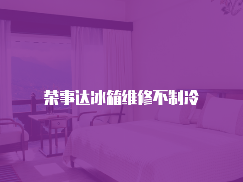 榮事達冰箱維修不制冷