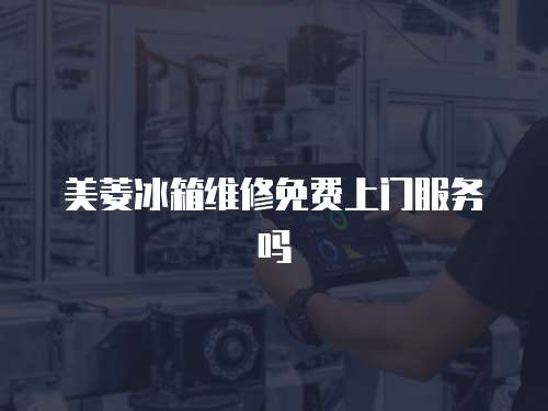 美菱冰箱維修免費上門服務嗎