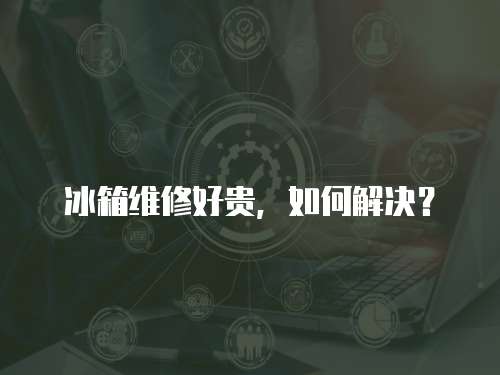 冰箱維修好貴，如何解決？