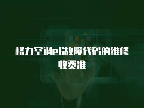 格力空調(diào)e6故障代碼的維修收費(fèi)準(zhǔn)