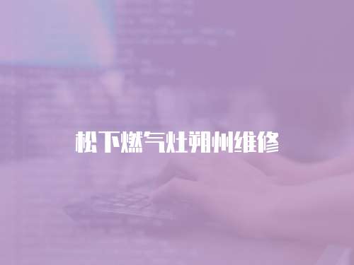 松下燃氣灶朔州維修