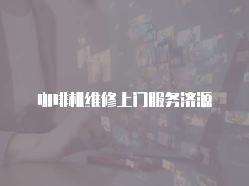 咖啡機維修上門服務濟源
