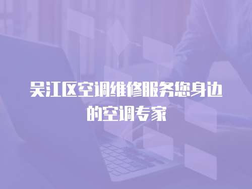 吳江區空調維修服務您身邊的空調專家