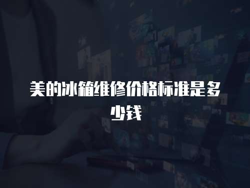 美的冰箱維修價(jià)格標(biāo)準(zhǔn)是多少錢