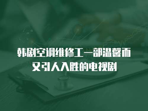 韓劇空調維修工一部溫馨而又引人入勝的電視劇
