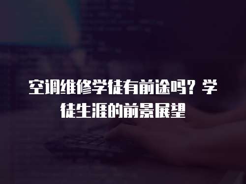 空調(diào)維修學(xué)徒有前途嗎？學(xué)徒生涯的前景展望