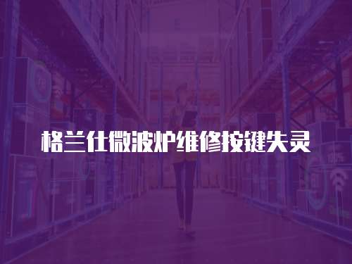格蘭仕微波爐維修按鍵失靈