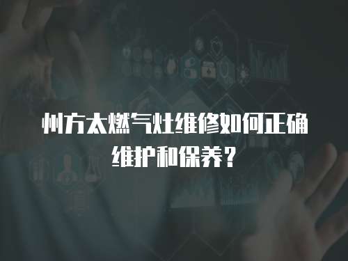 州方太燃氣灶維修如何正確維護和保養？