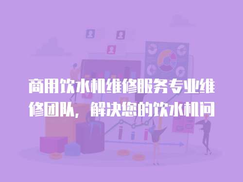 商用飲水機維修服務專業維修團隊，解決您的飲水機問