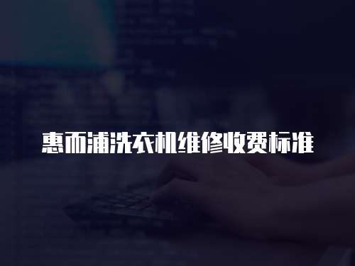惠而浦洗衣機(jī)維修收費(fèi)標(biāo)準(zhǔn)