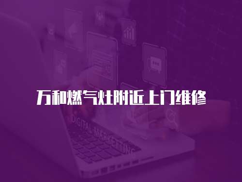 萬和燃?xì)庠罡浇祥T維修