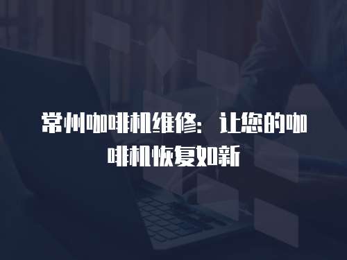 常州咖啡機維修：讓您的咖啡機恢復如新