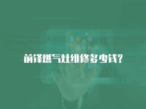 前鋒燃?xì)庠罹S修多少錢(qián)？